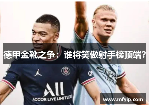 德甲金靴之争：谁将笑傲射手榜顶端？