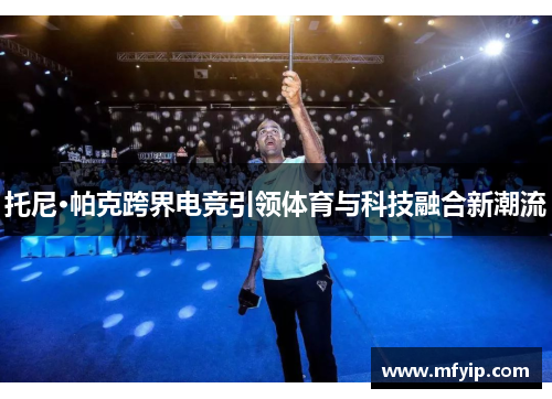 托尼·帕克跨界电竞引领体育与科技融合新潮流
