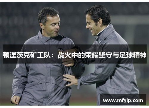 顿涅茨克矿工队：战火中的荣耀坚守与足球精神