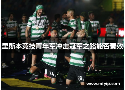 里斯本竞技青年军冲击冠军之路能否奏效