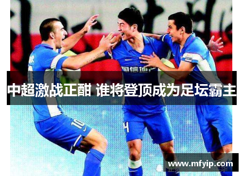 中超激战正酣 谁将登顶成为足坛霸主