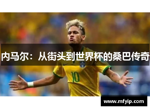 内马尔：从街头到世界杯的桑巴传奇