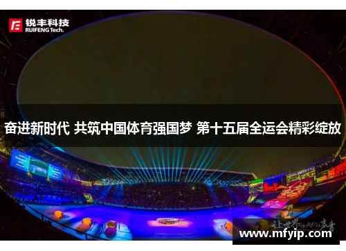 奋进新时代 共筑中国体育强国梦 第十五届全运会精彩绽放