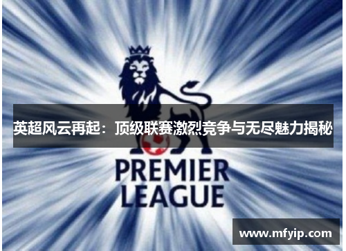 英超风云再起：顶级联赛激烈竞争与无尽魅力揭秘