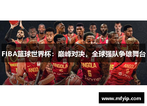 FIBA篮球世界杯：巅峰对决，全球强队争雄舞台