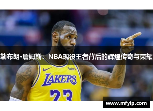 勒布朗·詹姆斯：NBA现役王者背后的辉煌传奇与荣耀