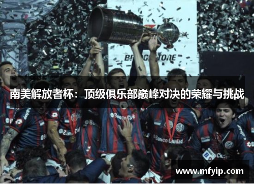 南美解放者杯：顶级俱乐部巅峰对决的荣耀与挑战