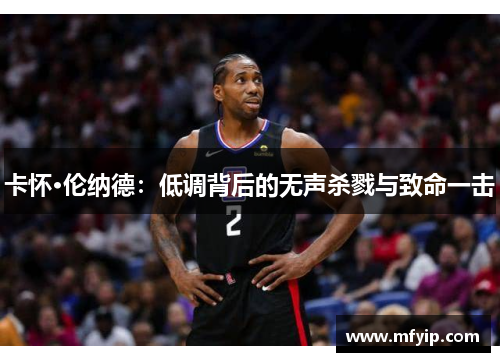 卡怀·伦纳德：低调背后的无声杀戮与致命一击