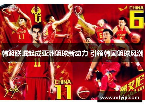 韩篮联崛起成亚洲篮球新动力 引领韩国篮球风潮