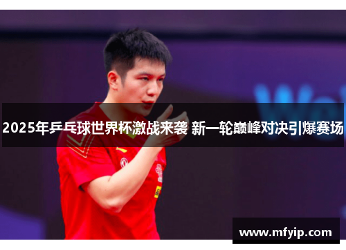 2025年乒乓球世界杯激战来袭 新一轮巅峰对决引爆赛场