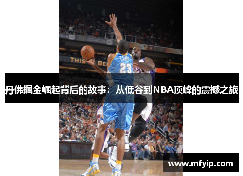 丹佛掘金崛起背后的故事：从低谷到NBA顶峰的震撼之旅