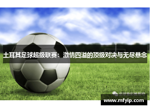 土耳其足球超级联赛：激情四溢的顶级对决与无尽悬念