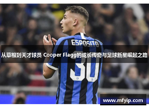 从草根到天才球员 Cooper Flagg的成长传奇与足球新星崛起之路
