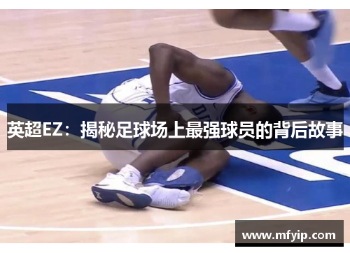 英超EZ：揭秘足球场上最强球员的背后故事