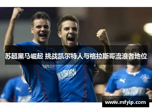 苏超黑马崛起 挑战凯尔特人与格拉斯哥流浪者地位