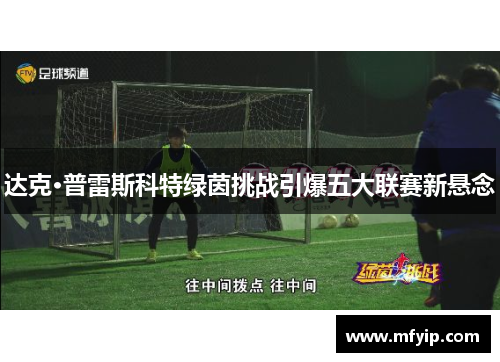 达克·普雷斯科特绿茵挑战引爆五大联赛新悬念