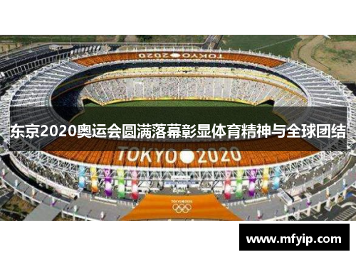 东京2020奥运会圆满落幕彰显体育精神与全球团结