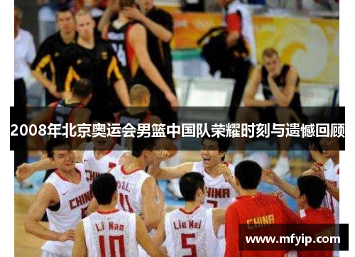 2008年北京奥运会男篮中国队荣耀时刻与遗憾回顾
