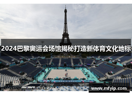 2024巴黎奥运会场馆揭秘打造新体育文化地标