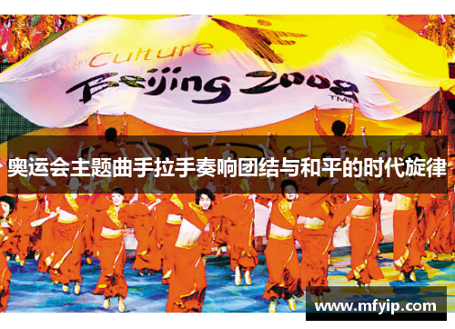 奥运会主题曲手拉手奏响团结与和平的时代旋律