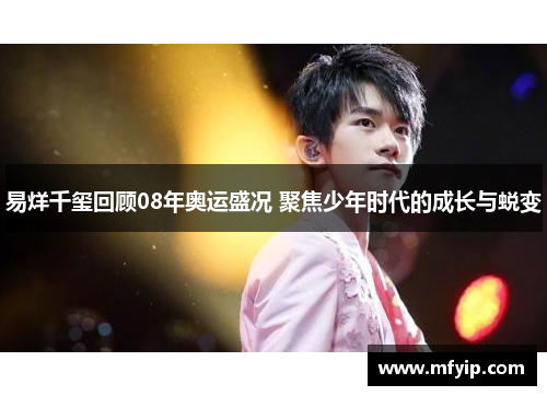易烊千玺回顾08年奥运盛况 聚焦少年时代的成长与蜕变