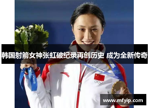 韩国射箭女神张虹破纪录再创历史 成为全新传奇